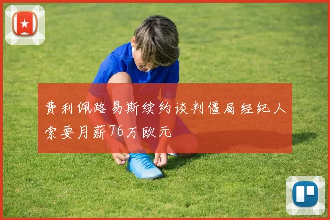 费利佩路易斯续约谈判僵局经纪人索要月薪76万欧元