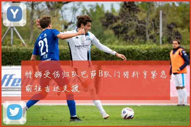 特狮受伤归队巴萨B队门将科亨紧急前往吉达支援