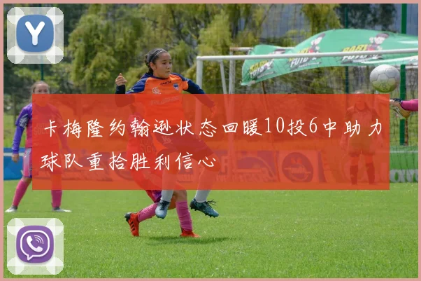 卡梅隆约翰逊状态回暖10投6中助力球队重拾胜利信心