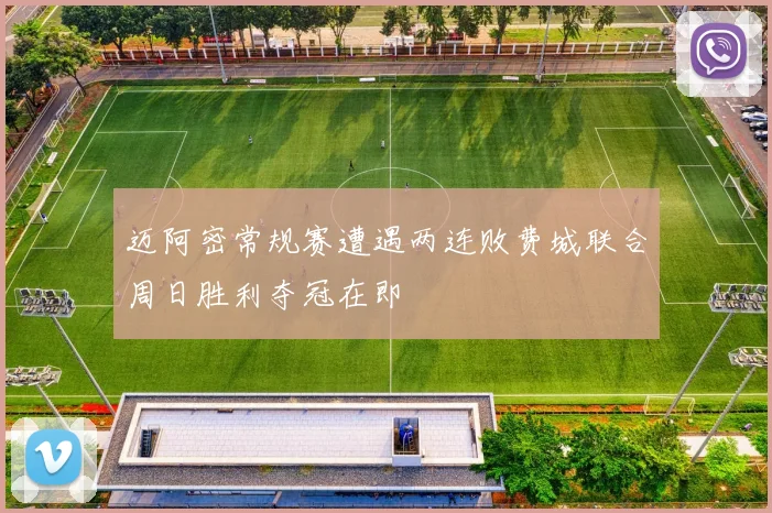 迈阿密常规赛遭遇两连败费城联合周日胜利夺冠在即