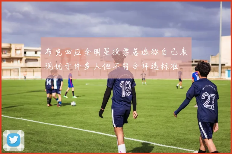 布克回应全明星投票落选称自己表现优于许多人但不符合评选标准