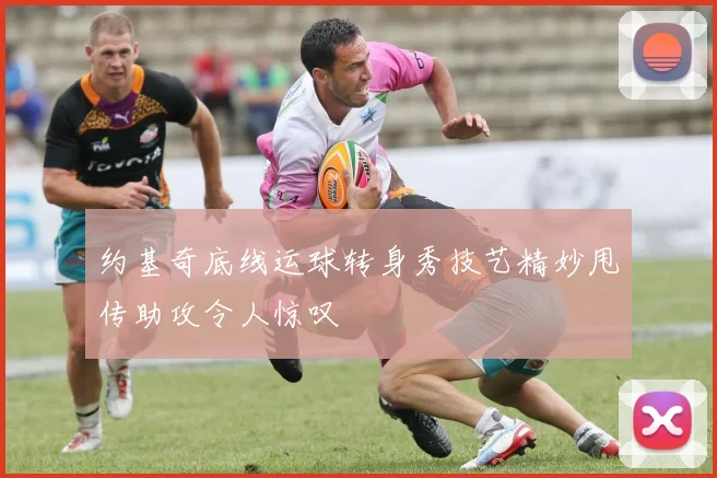 约基奇底线运球转身秀技艺精妙甩传助攻令人惊叹