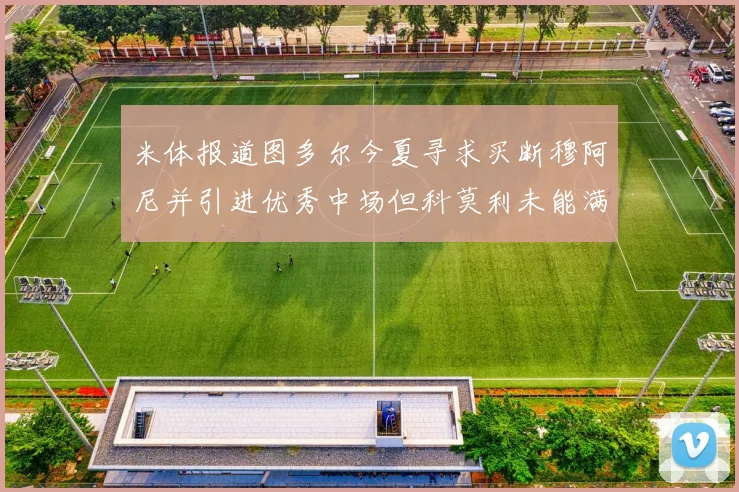 米体报道图多尔今夏寻求买断穆阿尼并引进优秀中场但科莫利未能满足要求