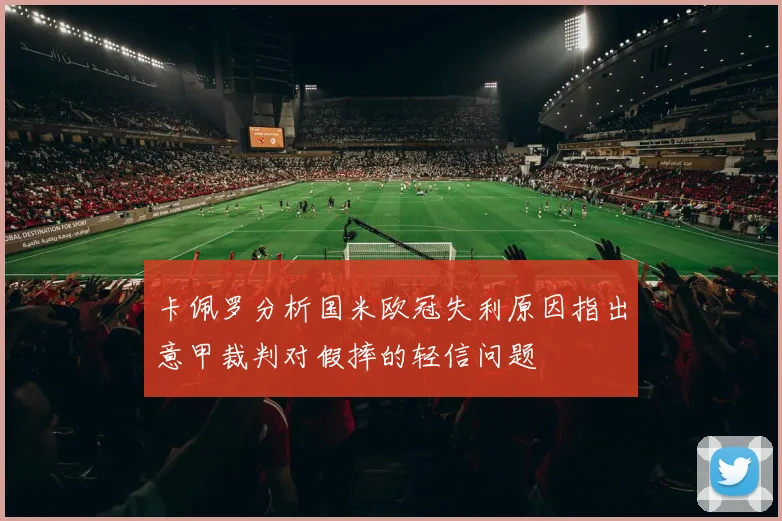 卡佩罗分析国米欧冠失利原因指出意甲裁判对假摔的轻信问题