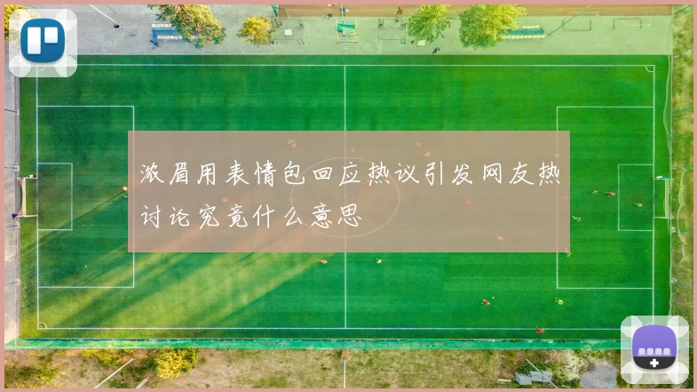 浓眉用表情包回应热议引发网友热讨论究竟什么意思