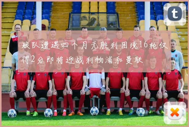 狼队遭遇四个月无胜利困境16轮仅得2分即将迎战利物浦和曼联