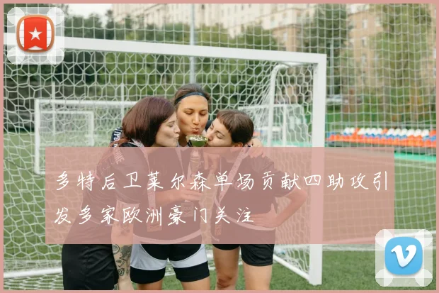 多特后卫莱尔森单场贡献四助攻引发多家欧洲豪门关注
