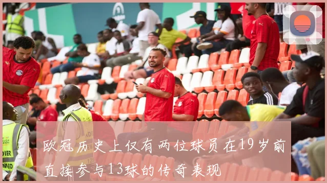 欧冠历史上仅有两位球员在19岁前直接参与13球的传奇表现