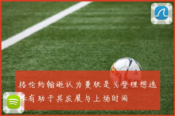 格伦约翰逊认为曼联是戈登理想选择有助于其发展与上场时间